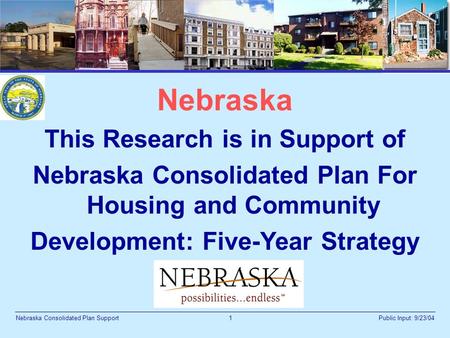 1 Public Input: 9/23/04Nebraska Consolidated Plan Support Nebraska This Research is in Support of Nebraska Consolidated Plan For Housing and Community.