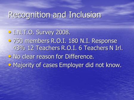 Recognition and Inclusion I.N.T.O. Survey 2008. I.N.T.O. Survey 2008. 750 members R.O.I. 180 N.I. Response 43% 12 Teachers R.O.I. 6 Teachers N Irl. 750.