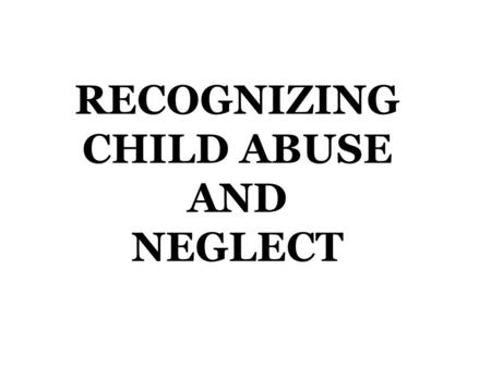 RECOGNIZING CHILD ABUSE AND NEGLECT