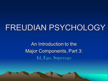 FREUDIAN PSYCHOLOGY An Introduction to the Major Components, Part 3: Id, Ego, Superego.