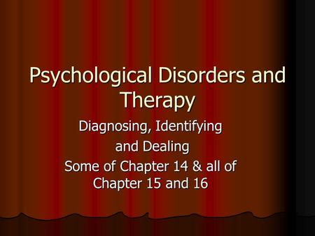 Psychological Disorders and Therapy Diagnosing, Identifying and Dealing and Dealing Some of Chapter 14 & all of Chapter 15 and 16.