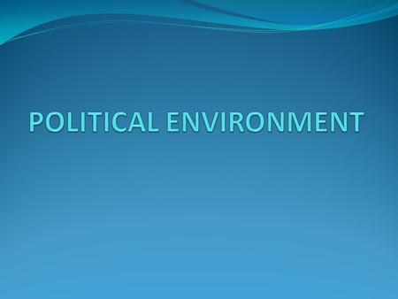 POLITICAL ENVIRONMENT The influence of political environment on business is enormous The political system prevailing in a country decides, promotes, fosters,