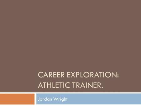 CAREER EXPLORATION: ATHLETIC TRAINER. Jordan Wright.