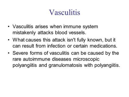 Vasculitis Vasculitis arises when immune system mistakenly attacks blood vessels. What causes this attack isn't fully known, but it can result from infection.