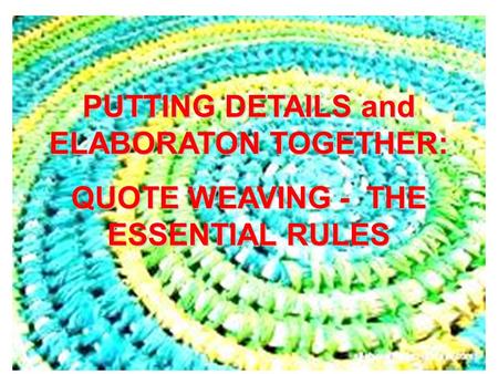 PUTTING DETAILS and ELABORATON TOGETHER: QUOTE WEAVING - THE ESSENTIAL RULES.