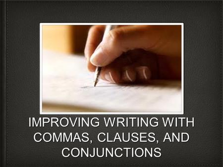IMPROVING WRITING WITH COMMAS, CLAUSES, AND CONJUNCTIONS.