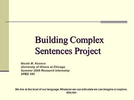 Building Complex Sentences Project Nicole M. Koonce University of Illinois at Chicago Summer 2009 Research Internship SPED 595 We live at the level of.