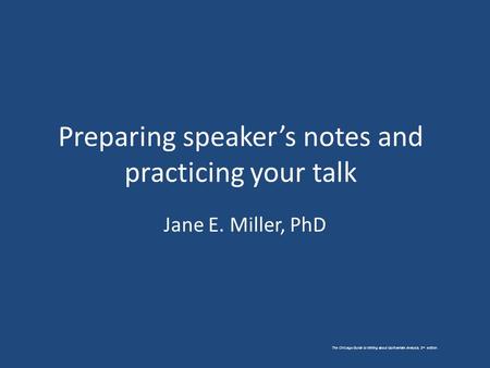 The Chicago Guide to Writing about Multivariate Analysis, 2 nd edition. Preparing speaker’s notes and practicing your talk Jane E. Miller, PhD.
