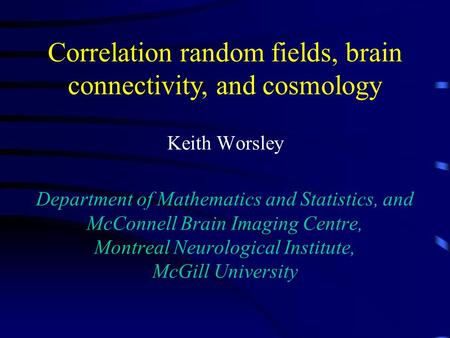 Keith Worsley Department of Mathematics and Statistics, and McConnell Brain Imaging Centre, Montreal Neurological Institute, McGill University Correlation.