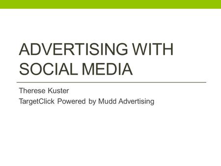 ADVERTISING WITH SOCIAL MEDIA Therese Kuster TargetClick Powered by Mudd Advertising.