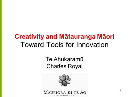 1 Creativity and Mātauranga Māori Toward Tools for Innovation Te Ahukaramū Charles Royal.