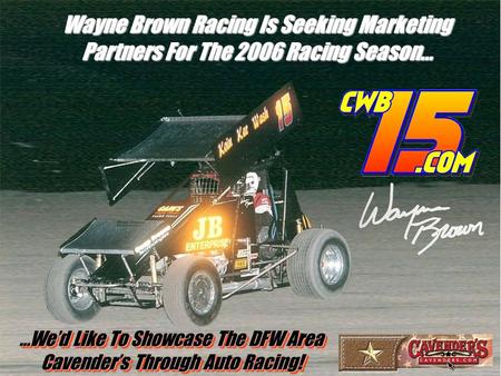 Wayne Brown Racing Is Seeking Marketing Partners For The 2006 Racing Season… …We’d Like To Showcase The DFW Area Cavender’s Through Auto Racing! …We’d.