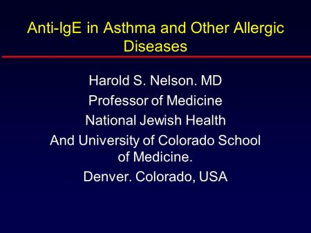 Anti-IgE in Asthma and Other Allergic Diseases Harold S. Nelson. MD Professor of Medicine National Jewish Health And University of Colorado School of Medicine.