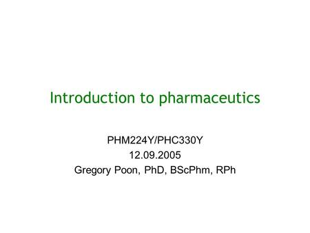 Introduction to pharmaceutics PHM224Y/PHC330Y 12.09.2005 Gregory Poon, PhD, BScPhm, RPh.