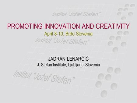 PROMOTING INNOVATION AND CREATIVITY April 8-10, Brdo Slovenia JADRAN LENARČIČ J. Stefan Institute, Ljubljana, Slovenia.