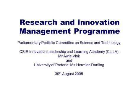 Research and Innovation Management Programme Parliamentary Portfolio Committee on Science and Technology CSIR Innovation Leadership and Learning Academy.