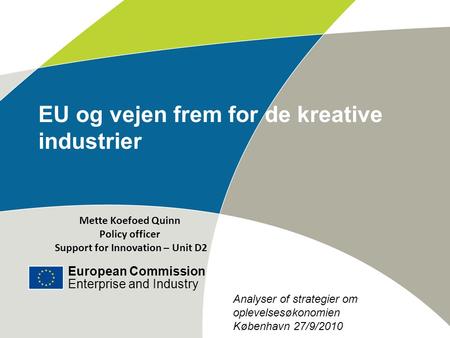 European Commission Enterprise and Industry Title of the presentation | Date | ‹#› EU og vejen frem for de kreative industrier Mette Koefoed Quinn Policy.