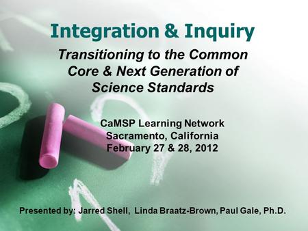 Integration & Inquiry Transitioning to the Common Core & Next Generation of Science Standards CaMSP Learning Network Sacramento, California February 27.