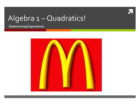  Algebra 1 – Quadratics! Determining Importance.