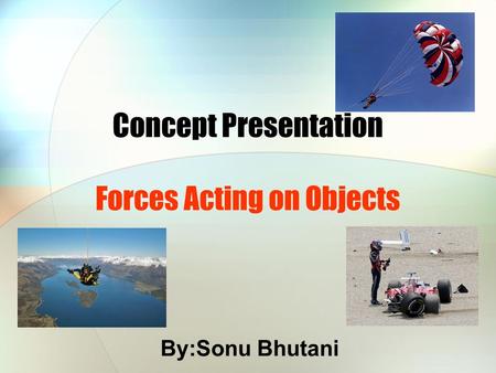 Concept Presentation Forces Acting on Objects By:Sonu Bhutani.