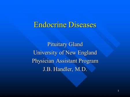 1 Endocrine Diseases Pituitary Gland University of New England Physician Assistant Program J.B. Handler, M.D.