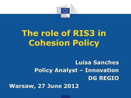 The role of RIS3 in Cohesion Policy Luisa Sanches Policy Analyst – Innovation DG REGIO Warsaw, 27 June 2012.