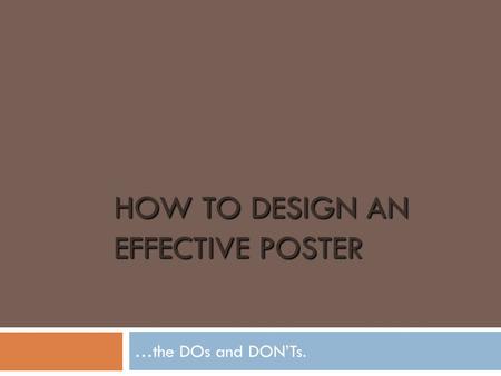 HOW TO DESIGN AN EFFECTIVE POSTER …the DOs and DON’Ts.