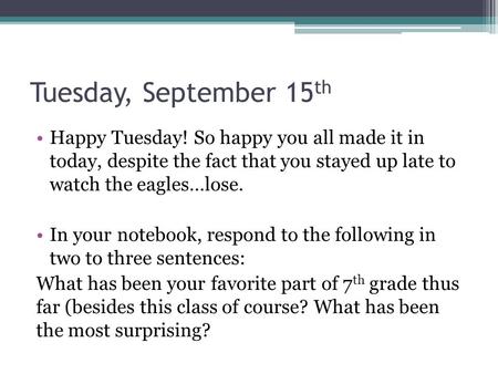 Tuesday, September 15 th Happy Tuesday! So happy you all made it in today, despite the fact that you stayed up late to watch the eagles…lose. In your notebook,