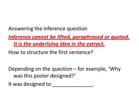 Answering the inference question Inference cannot be lifted, paraphrased or quoted. It is the underlying idea in the extract. How to structure the first.