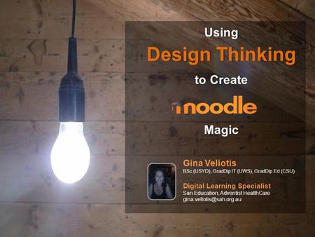 Using Design ThinkingDesign Thinking to Createto CreateMagic Gina Veliotis BSc (USYD), GradDip IT (UWS), GradDip Ed (CSU) Digital Learning Specialist San.