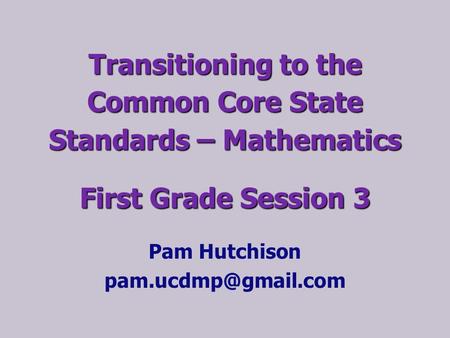 Transitioning to the Common Core State Standards – Mathematics First Grade Session 3 Pam Hutchison