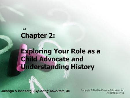 Jalongo & Isenberg, Exploring Your Role, 3e Copyright © 2008 by Pearson Education, Inc. All rights reserved. 2.1 Chapter 2: Exploring Your Role as a Child.