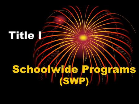 Title I Schoolwide Programs (SWP). Why Schoolwide? Flexibility Purpose : to provide schools with high percentages of at-risk children* the flexibility.