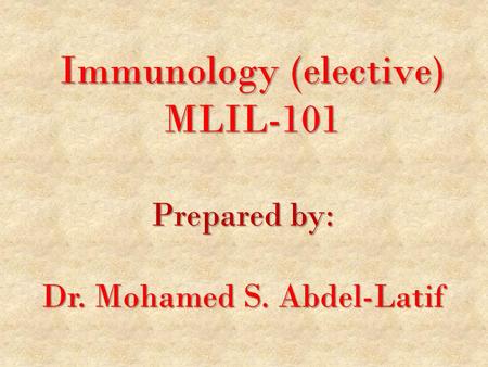 Immunology (elective) MLIL-101 Prepared by: Dr. Mohamed S. Abdel-Latif.