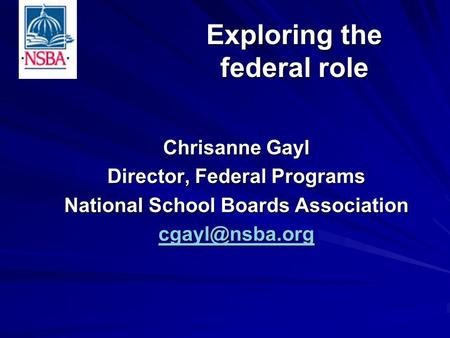 Chrisanne Gayl Director, Federal Programs National School Boards Association Exploring the federal role.