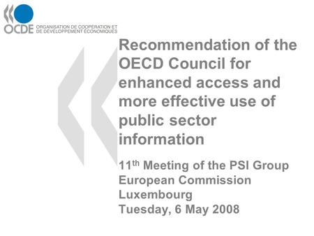 Recommendation of the OECD Council for enhanced access and more effective use of public sector information 11 th Meeting of the PSI Group European Commission.