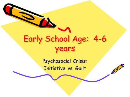 Early School Age: 4-6 years Psychosocial Crisis: Initiative vs. Guilt.