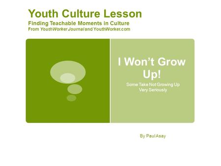 I Won’t Grow Up! Some Take Not Growing Up Very Seriously Youth Culture Lesson Finding Teachable Moments in Culture From YouthWorker Journal and YouthWorker.com.