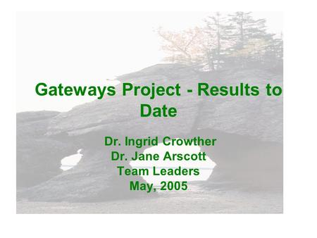 Gateways Project - Results to Date Dr. Ingrid Crowther Dr. Jane Arscott Team Leaders May, 2005.