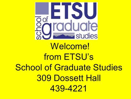 Welcome! from ETSU’s School of Graduate Studies 309 Dossett Hall 439-4221.