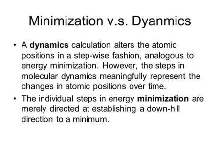 Minimization v.s. Dyanmics A dynamics calculation alters the atomic positions in a step-wise fashion, analogous to energy minimization. However, the steps.