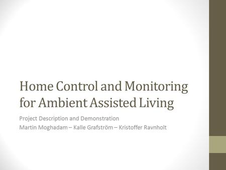 Home Control and Monitoring for Ambient Assisted Living Project Description and Demonstration Martin Moghadam – Kalle Grafström – Kristoffer Ravnholt.