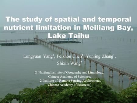 The study of spatial and temporal nutrient limitation in Meiliang Bay, Lake Taihu Longyuan Yang 1, Feizhou Chen 1, Yunling Zhang 1, Shixin Wang 2 (1 Nanjing.