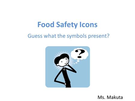 Food Safety Icons Guess what the symbols present? Ms. Makuta.