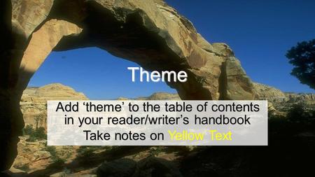 Theme Add ‘theme’ to the table of contents in your reader/writer’s handbook Take notes on Yellow Text.