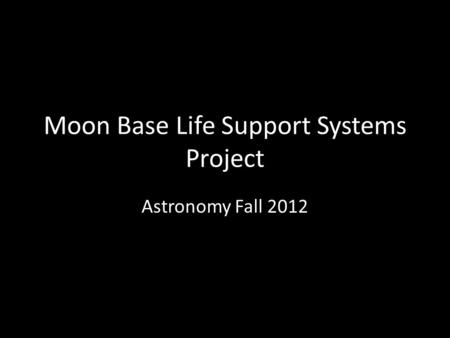 Moon Base Life Support Systems Project Astronomy Fall 2012.