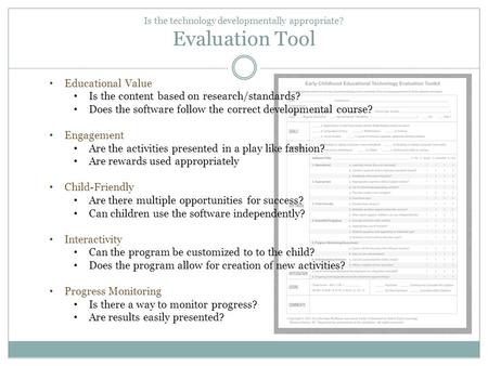 Is the technology developmentally appropriate? Evaluation Tool Educational Value Is the content based on research/standards? Does the software follow the.