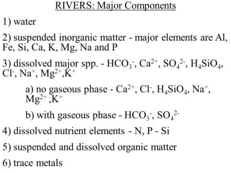 RIVERS: Major Components 1) water 2) suspended inorganic matter - major elements are Al, Fe, Si, Ca, K, Mg, Na and P 3) dissolved major spp. - HCO 3 -,