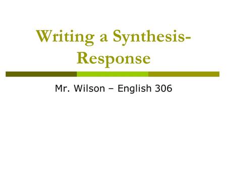 Writing a Synthesis- Response Mr. Wilson – English 306.