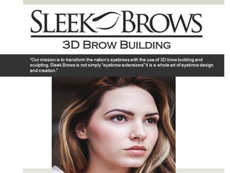 “Our mission is to transform the nation’s eyebrows with the use of 3D brow building and sculpting. Sleek Brows is not simply “eyebrow extensions” it is.